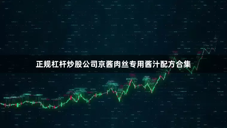 正规杠杆炒股公司京酱肉丝专用酱汁配方合集