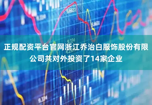 正规配资平台官网浙江乔治白服饰股份有限公司共对外投资了14家企业