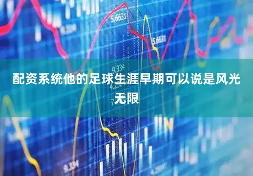 配资系统他的足球生涯早期可以说是风光无限