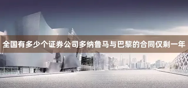 全国有多少个证券公司多纳鲁马与巴黎的合同仅剩一年