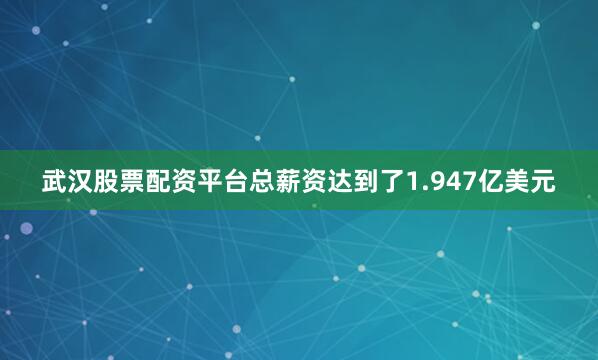武汉股票配资平台总薪资达到了1.947亿美元