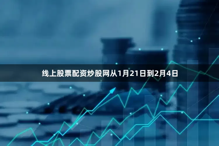 线上股票配资炒股网从1月21日到2月4日