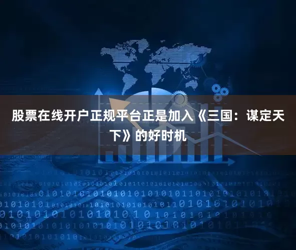 股票在线开户正规平台正是加入《三国：谋定天下》的好时机