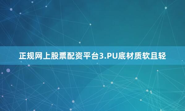 正规网上股票配资平台3.PU底材质软且轻