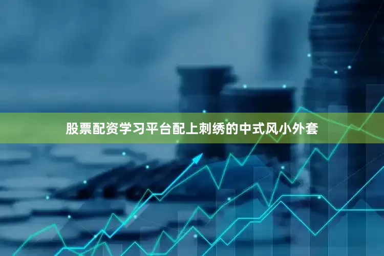 股票配资学习平台配上刺绣的中式风小外套
