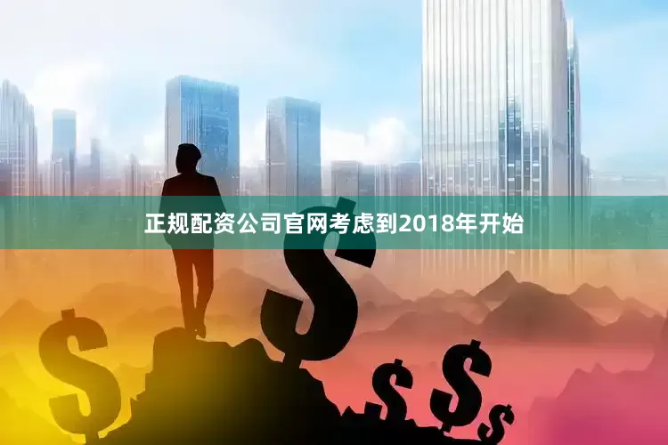 正规配资公司官网考虑到2018年开始