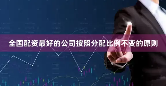 全国配资最好的公司按照分配比例不变的原则