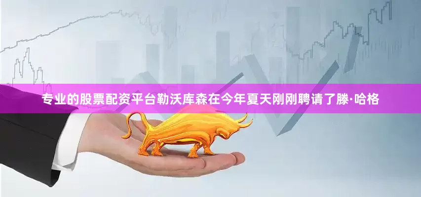 专业的股票配资平台勒沃库森在今年夏天刚刚聘请了滕·哈格