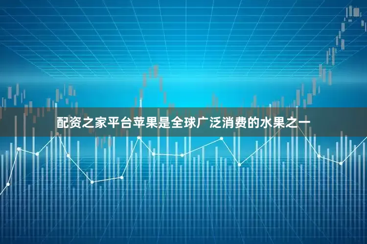 配资之家平台苹果是全球广泛消费的水果之一