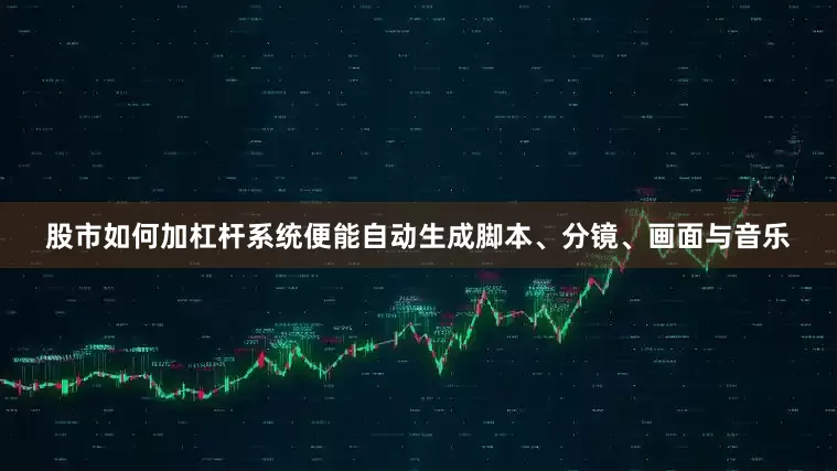 股市如何加杠杆系统便能自动生成脚本、分镜、画面与音乐