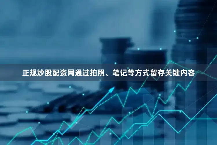 正规炒股配资网通过拍照、笔记等方式留存关键内容