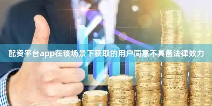 配资平台app在该场景下获取的用户同意不具备法律效力