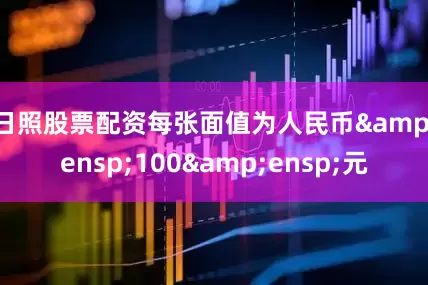日照股票配资每张面值为人民币&ensp;100&ensp;元
