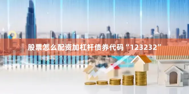 股票怎么配资加杠杆债券代码“123232”
