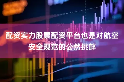 配资实力股票配资平台也是对航空安全规范的公然挑衅