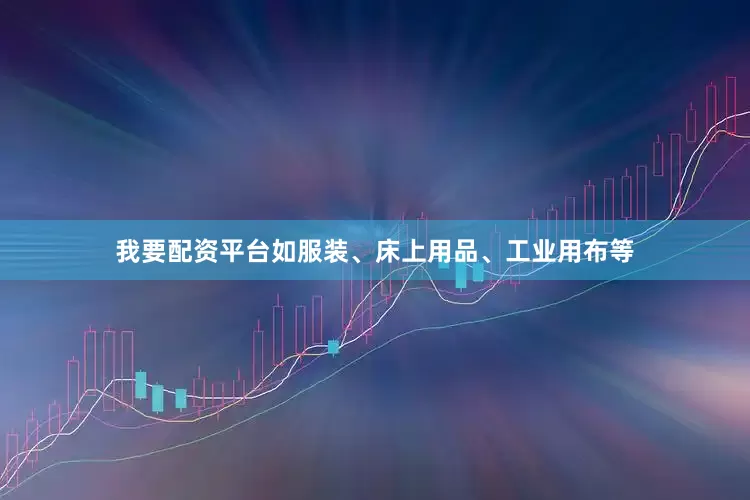 我要配资平台如服装、床上用品、工业用布等