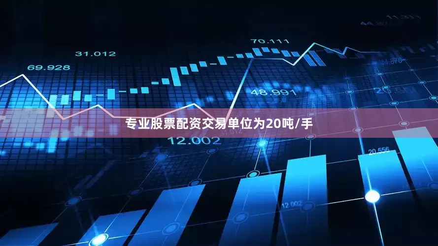 专业股票配资交易单位为20吨/手
