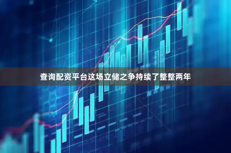 查询配资平台这场立储之争持续了整整两年