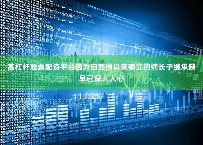 高杠杆股票配资平台因为自西周以来确立的嫡长子继承制早已深入人心