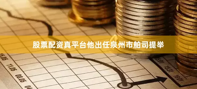 股票配资真平台他出任泉州市舶司提举