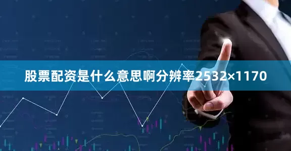 股票配资是什么意思啊分辨率2532×1170