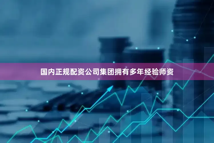 国内正规配资公司集团拥有多年经验师资