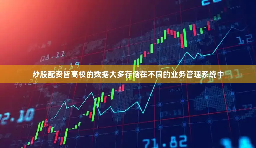 炒股配资皆高校的数据大多存储在不同的业务管理系统中