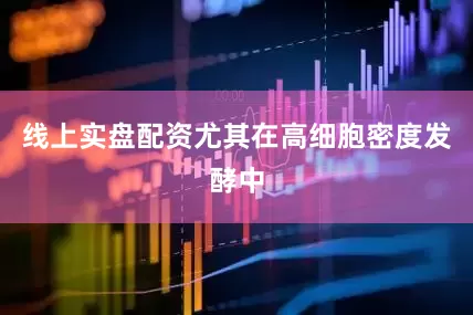 线上实盘配资尤其在高细胞密度发酵中