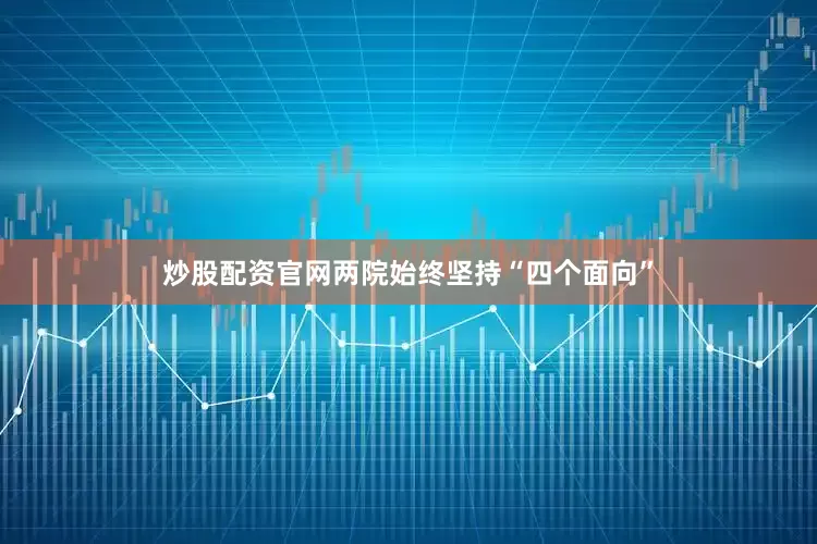 炒股配资官网两院始终坚持“四个面向”