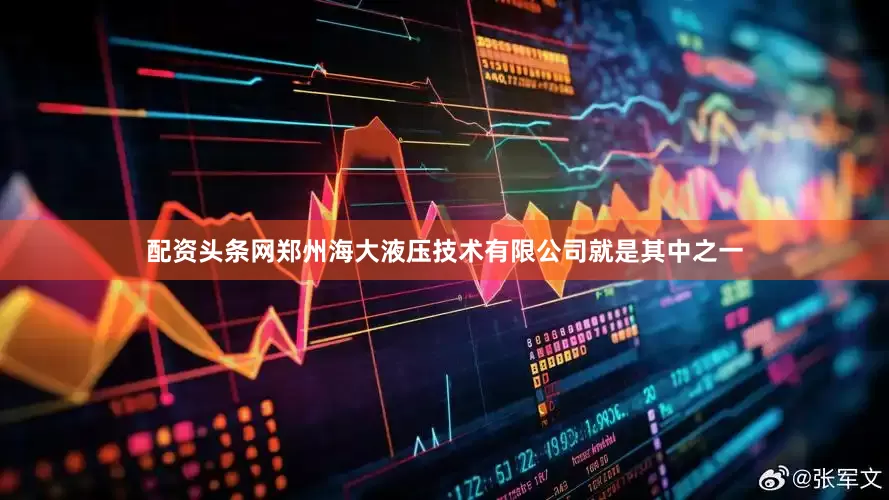 配资头条网郑州海大液压技术有限公司就是其中之一