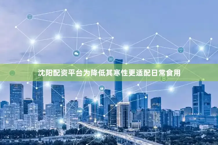沈阳配资平台为降低其寒性更适配日常食用