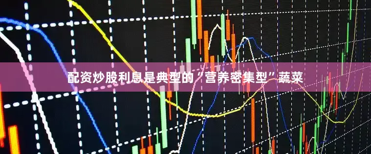 配资炒股利息是典型的“营养密集型”蔬菜