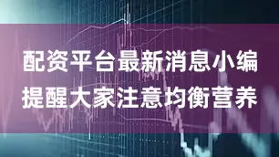 配资平台最新消息小编提醒大家注意均衡营养