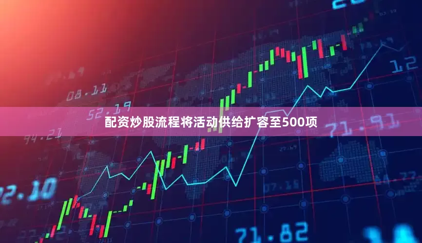 配资炒股流程将活动供给扩容至500项